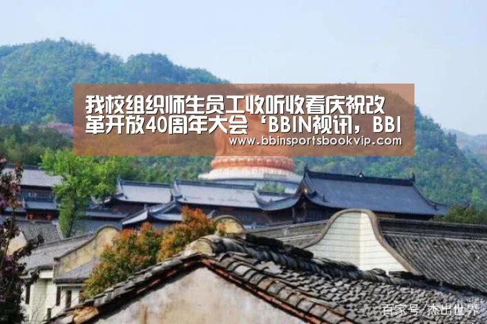 我校组织师生员工收听收看庆祝改革开放40周年大会‘BBIN视讯,BBIN棋牌,BBIN真人,BBIN电子’(图2) BBIN视讯,BBIN棋牌,BBIN真人,BBIN电子