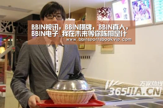 BBIN视讯,BBIN棋牌,BBIN真人,BBIN电子_我在未来等你陈桐是什么人?陈桐和刘大志是什么关系?(图3) BBIN视讯,BBIN棋牌,BBIN真人,BBIN电子